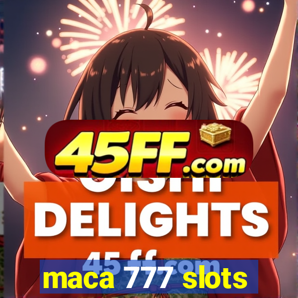 maca 777 slots